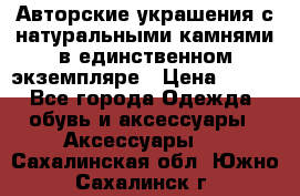 Авторские украшения с натуральными камнями в единственном экземпляре › Цена ­ 700 - Все города Одежда, обувь и аксессуары » Аксессуары   . Сахалинская обл.,Южно-Сахалинск г.